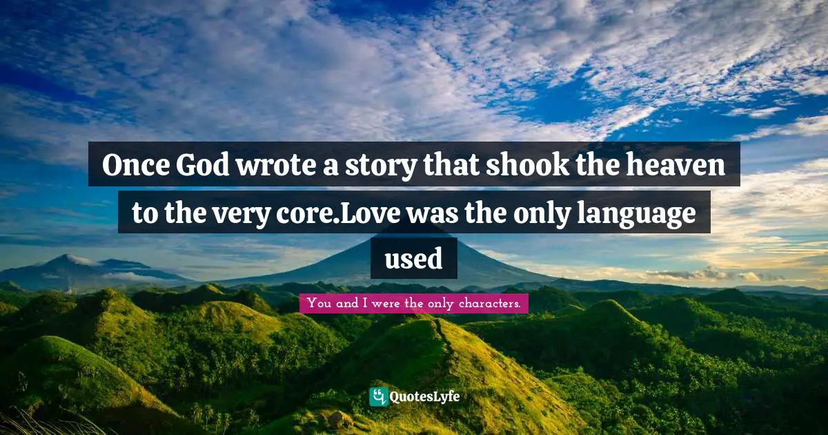Once God wrote a story that shook the heaven to the very core.Love was the only language used