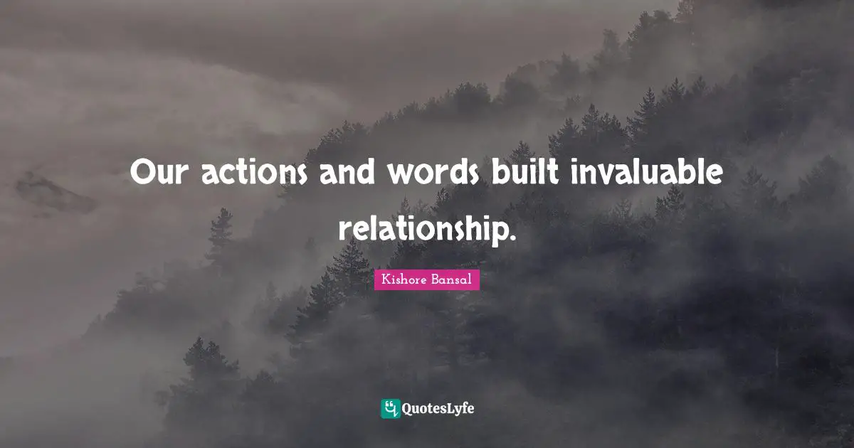 Our actions and words built invaluable relationship.