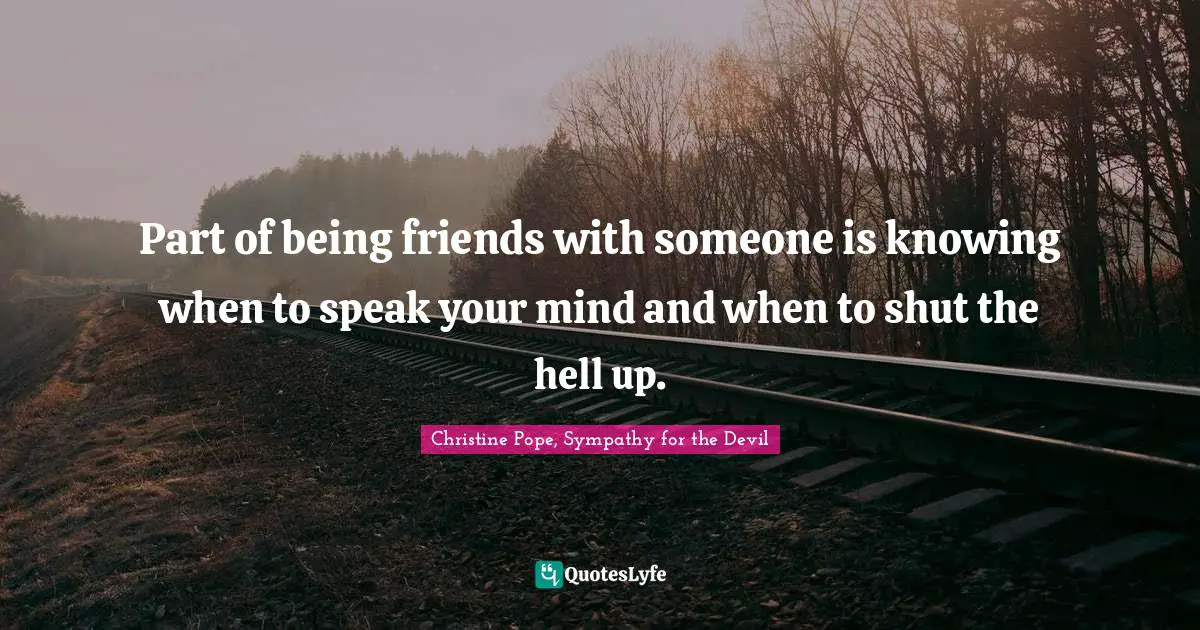 Part of being friends with someone is knowing when to speak your mind and when to shut the hell up.