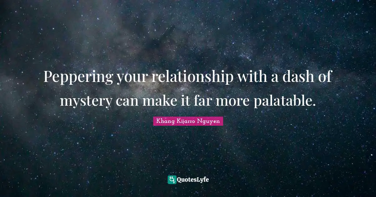 Khang Kijarro Nguyen Quotes: "Peppering your relationship with a dash of mystery can make it far more palatable."