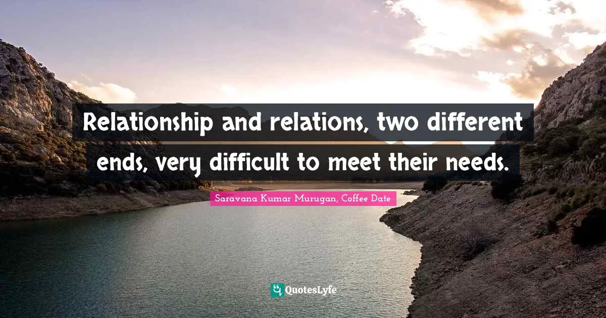 Relationship and relations, two different ends, very difficult to meet their needs.