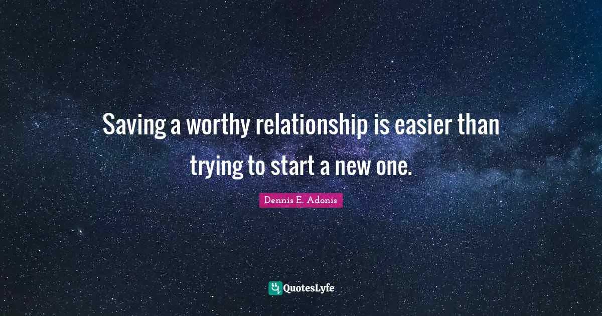 Saving a worthy relationship is easier than trying to start a new one.