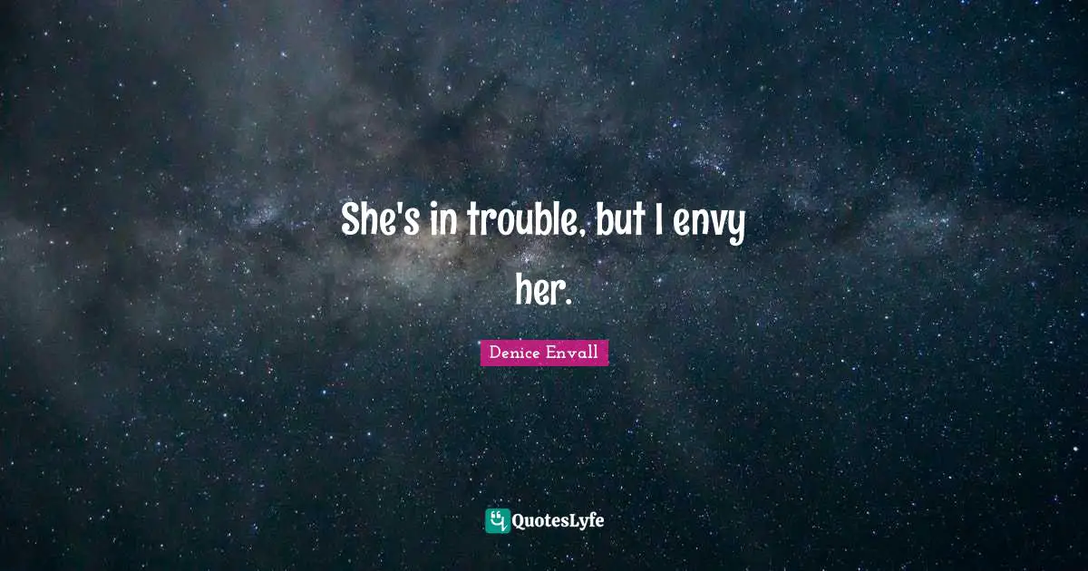 She's in trouble, but I envy her.