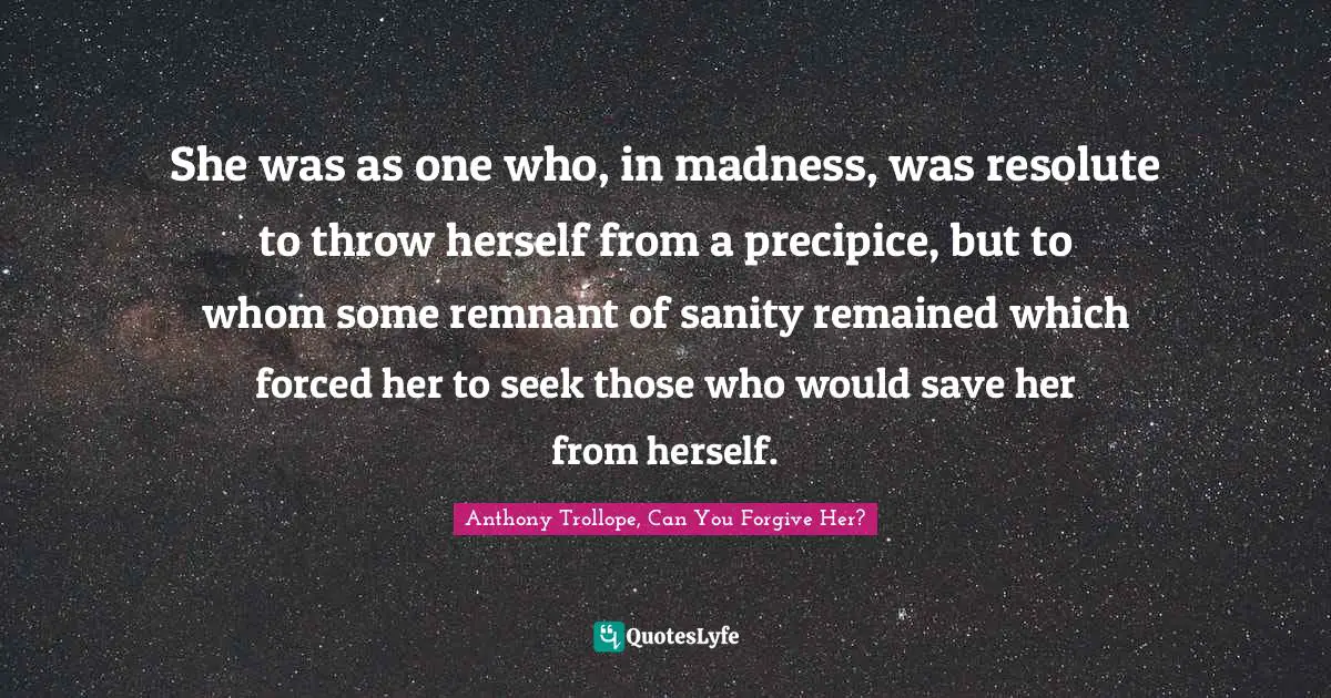 Indecision Quotes: "She was as one who, in madness, was resolute to throw herself from a precipice, but to whom some remnant of sanity remained which forced her to seek those who would save her from herself."