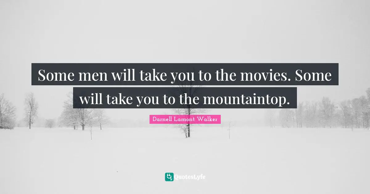 Couples Quotes: "Some men will take you to the movies. Some will take you to the mountaintop."
