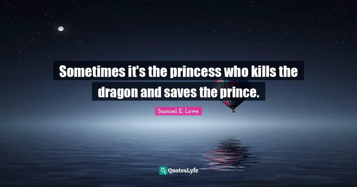 Sometimes it's the princess who kills the dragon and saves the prince.