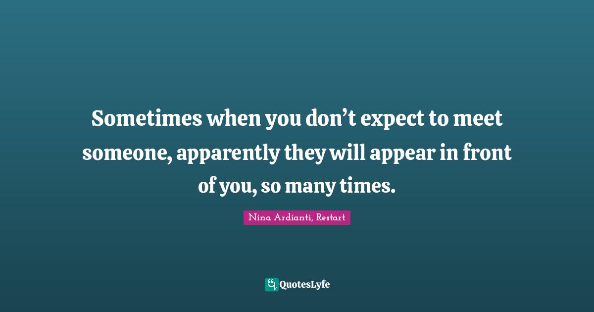 Sometimes when you don’t expect to meet someone, apparently they will appear in front of you, so many times.