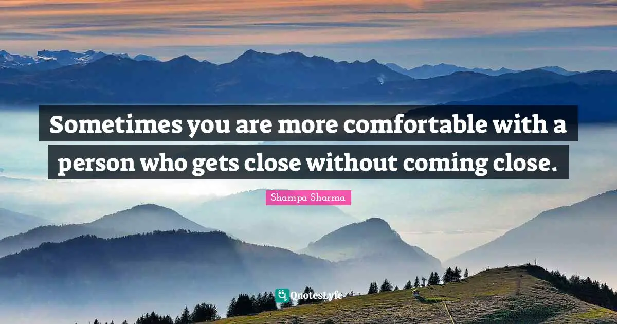 Shampa Sharma Quotes: Sometimes you are more comfortable with a person who gets close without coming close.
