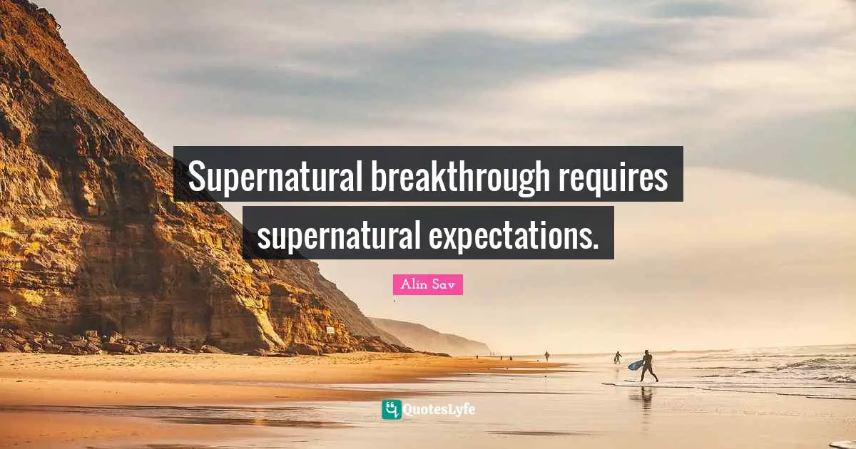 Religion And Philosophy Quotes: "Supernatural breakthrough requires supernatural expectations."