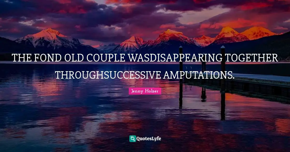 THE FOND OLD COUPLE WASDISAPPEARING TOGETHER THROUGHSUCCESSIVE AMPUTATIONS.