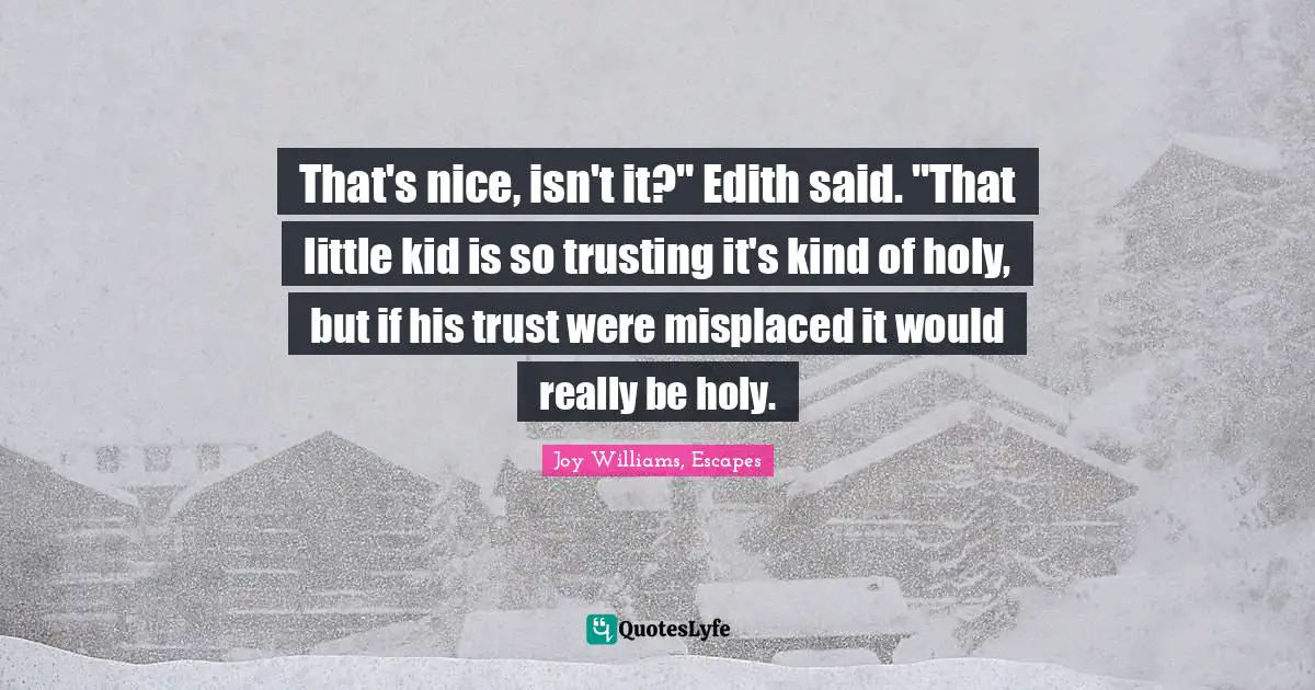 That's nice, isn't it?" Edith said. "That little kid is so trusting it's kind of holy, but if his trust were misplaced it would really be holy.