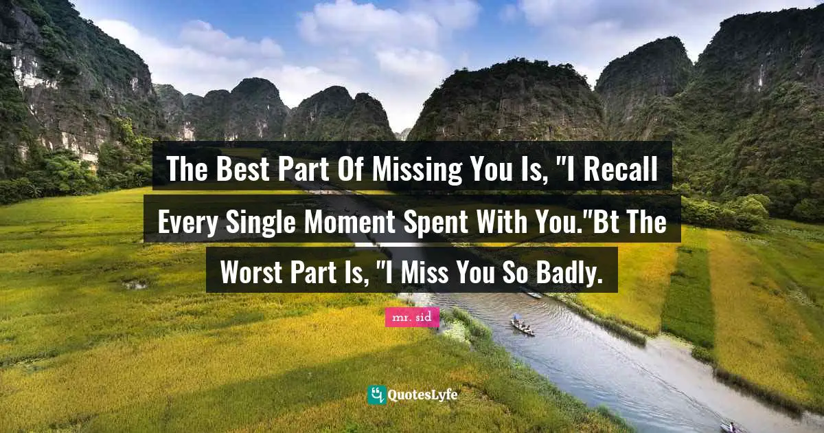 Lovequotes Quotes: "The Best Part Of Missing You Is, "I Recall Every Single Moment Spent With You."Bt The Worst Part Is, "I Miss You So Badly."