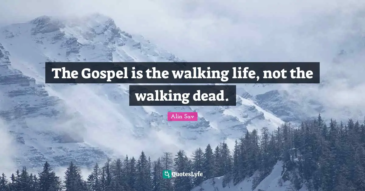 The Gospel is the walking life, not the walking dead.