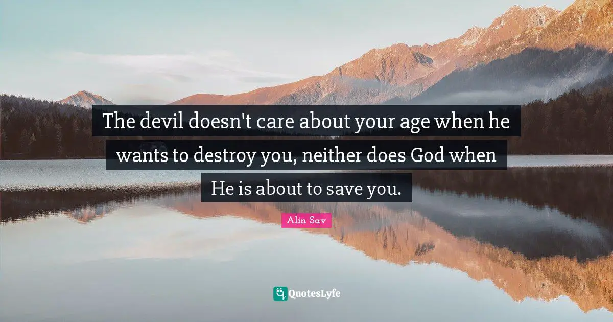 The devil doesn't care about your age when he wants to destroy you, neither does God when He is about to save you.