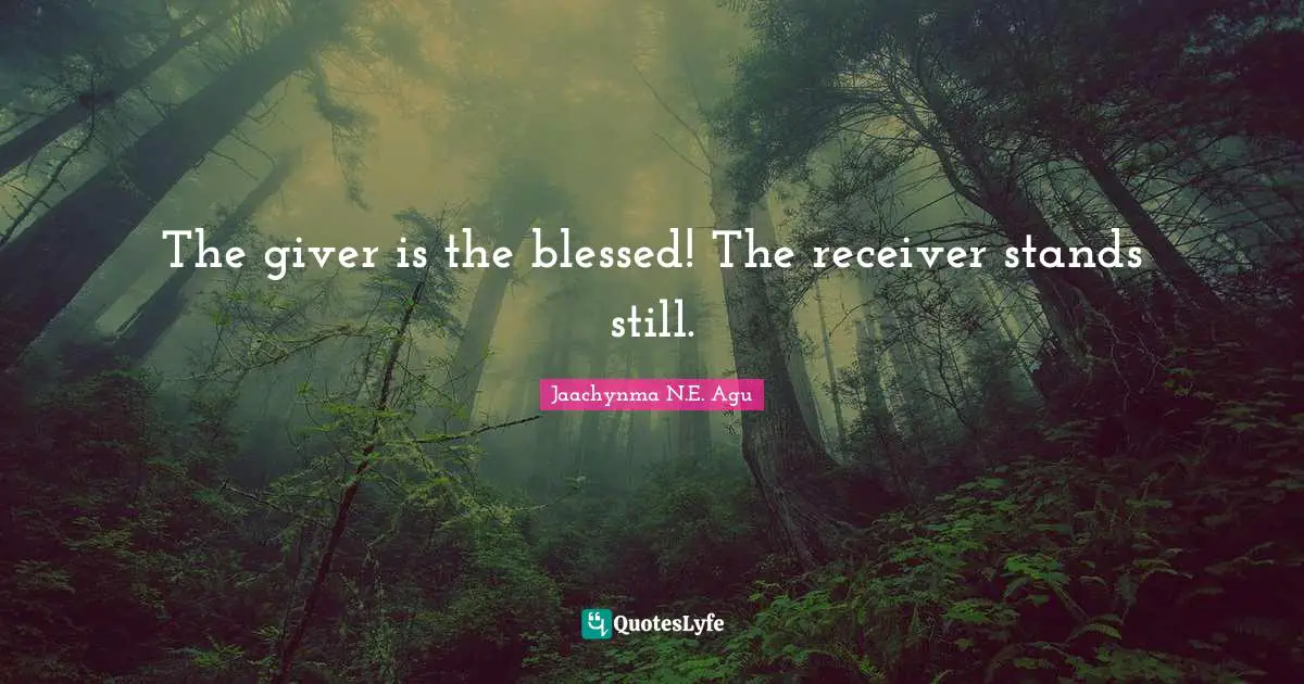 Jaachynma N.E. Agu Quotes: The giver is the blessed! The receiver stands still.