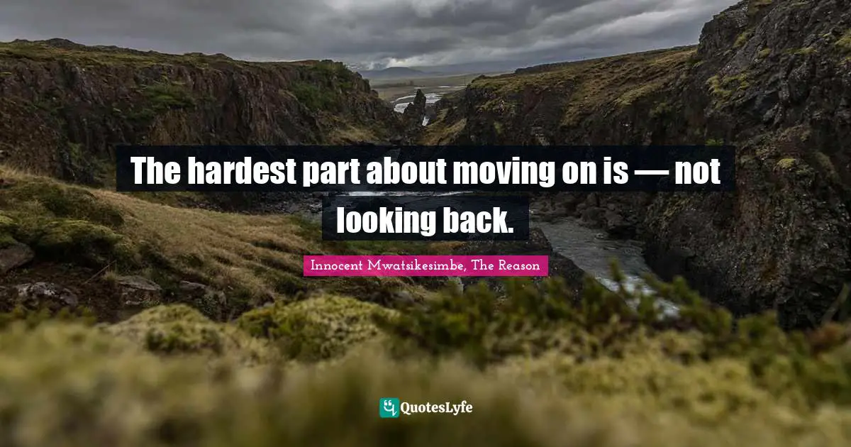 The hardest part about moving on is — not looking back.