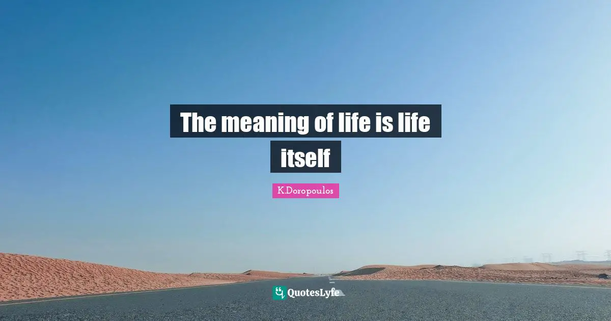 The meaning of life is life itself