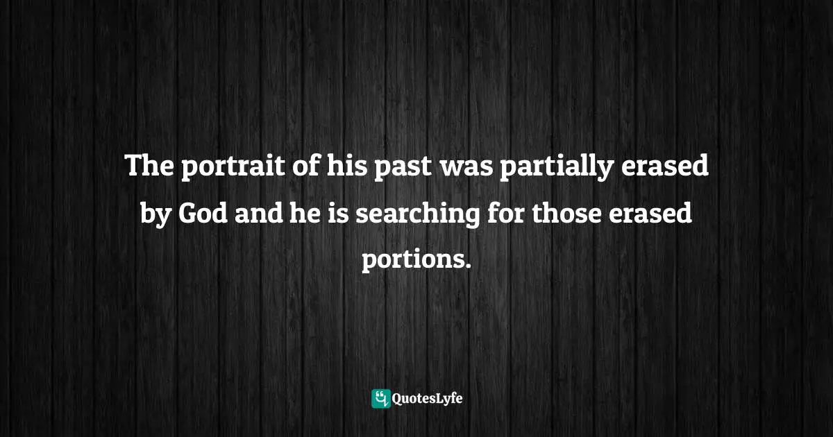 Durgesh Satpathy Quotes: "The portrait of his past was partially erased by God and he is searching for those erased portions."
