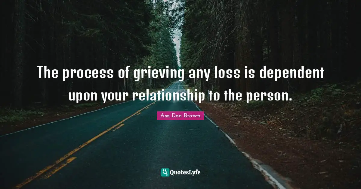 Grief And Loss Quotes: "The process of grieving any loss is dependent upon your relationship to the person."