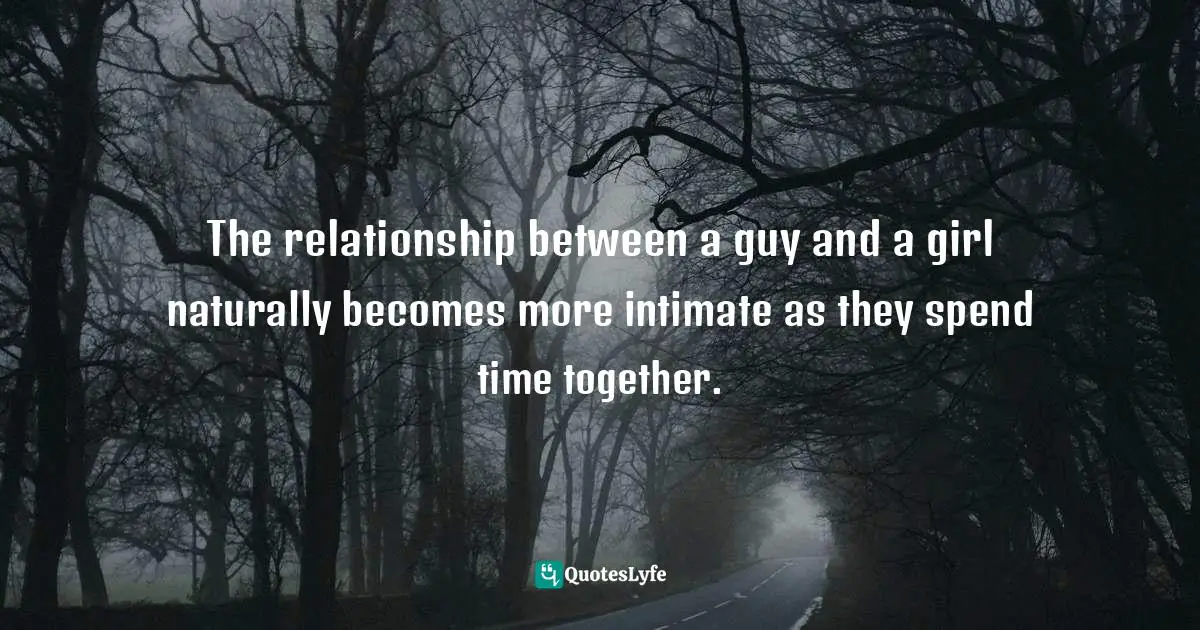 James C. Dobson, Life On The Edge: A Young Adult's Guide To A Meaningful Future Quotes: "The relationship between a guy and a girl naturally becomes more intimate as they spend time together."