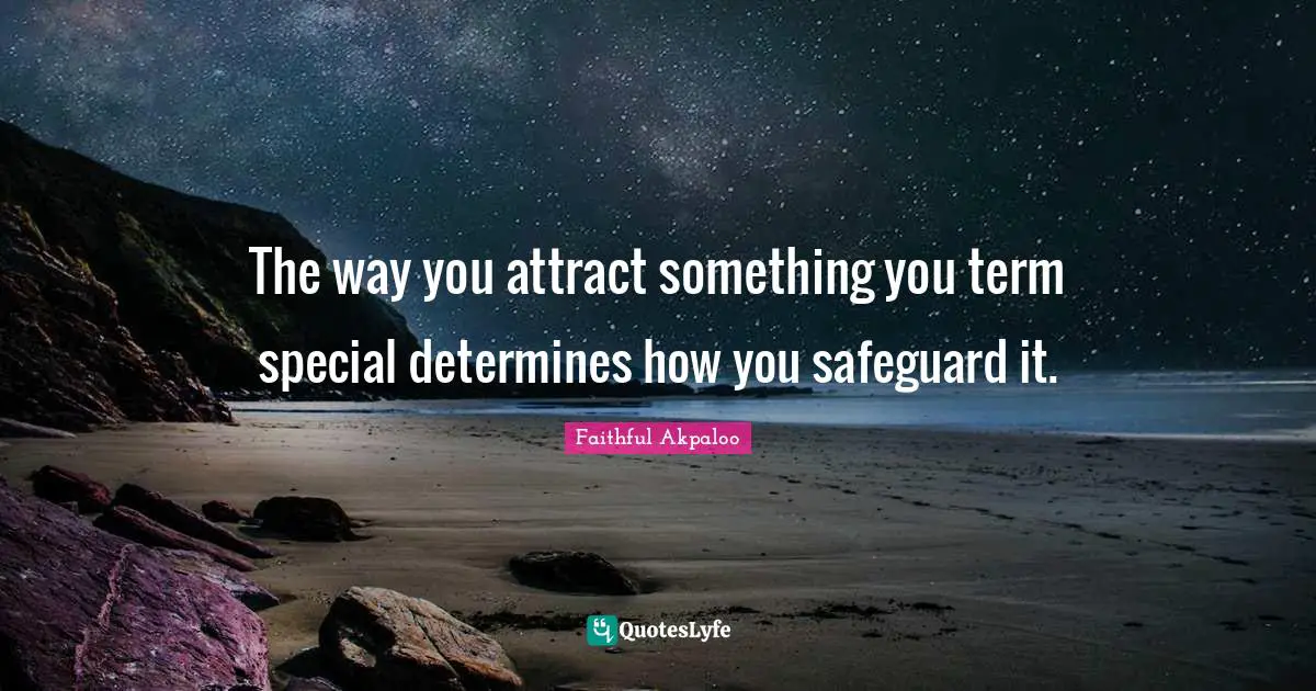 The way you attract something you term special determines how you safeguard it.