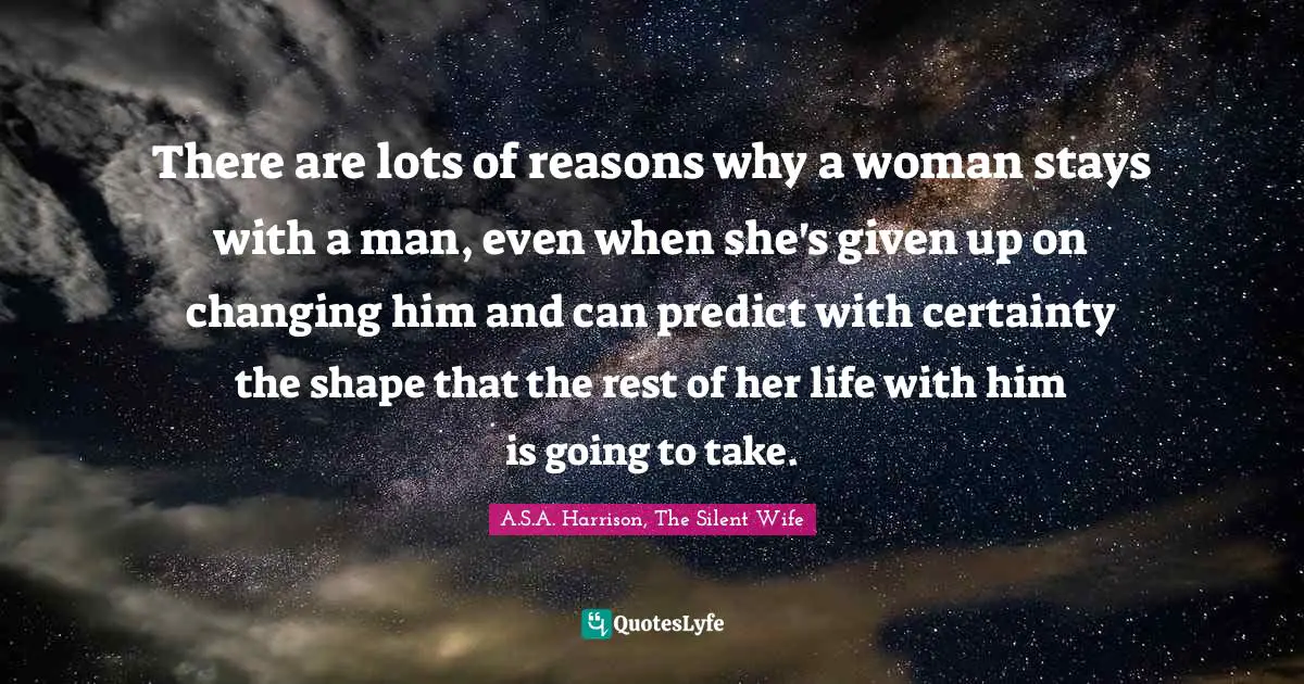 There are lots of reasons why a woman stays with a man, even when she's given up on changing him and can predict with certainty the shape that the rest of her life with him is going to take.