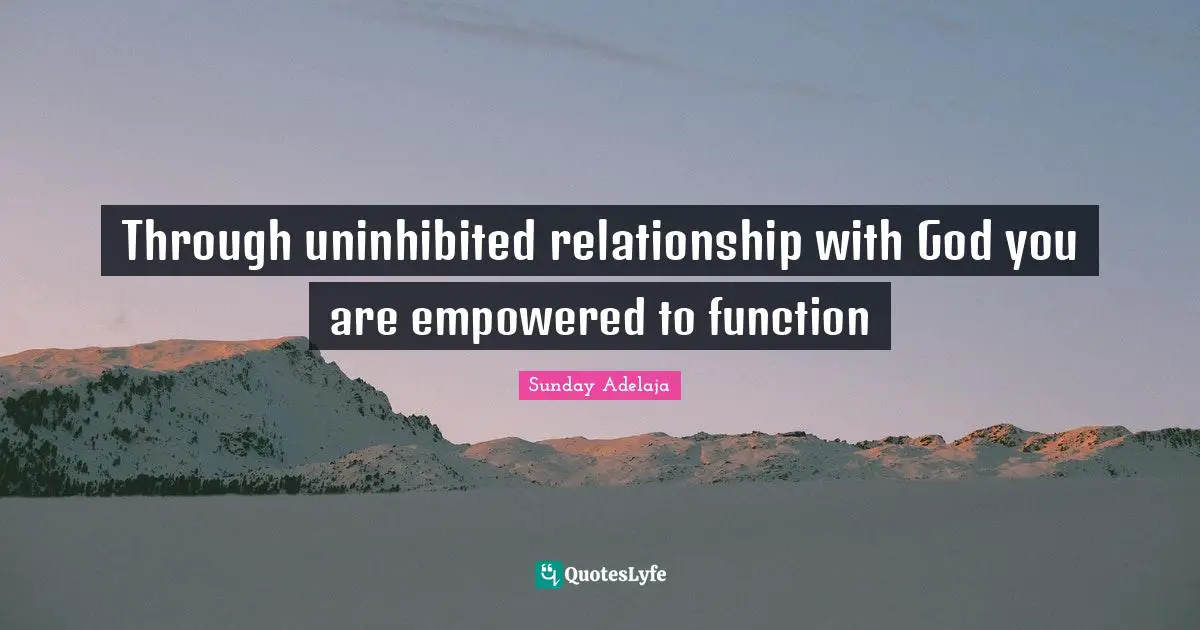 Through uninhibited relationship with God you are empowered to function