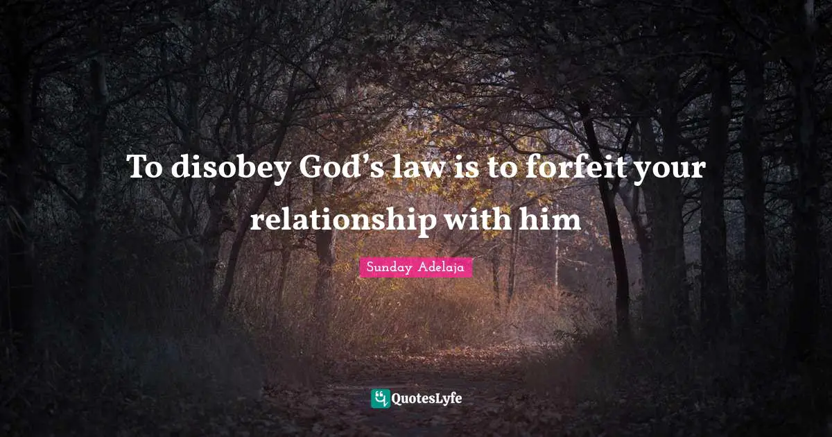 To disobey God’s law is to forfeit your relationship with him