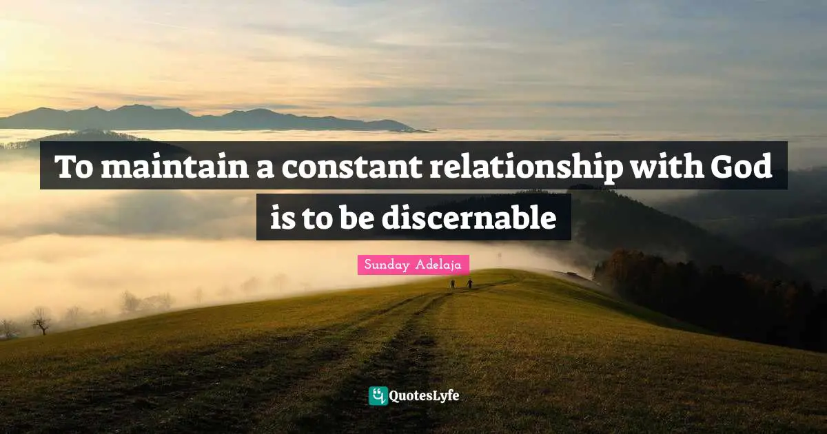 To maintain a constant relationship with God is to be discernable