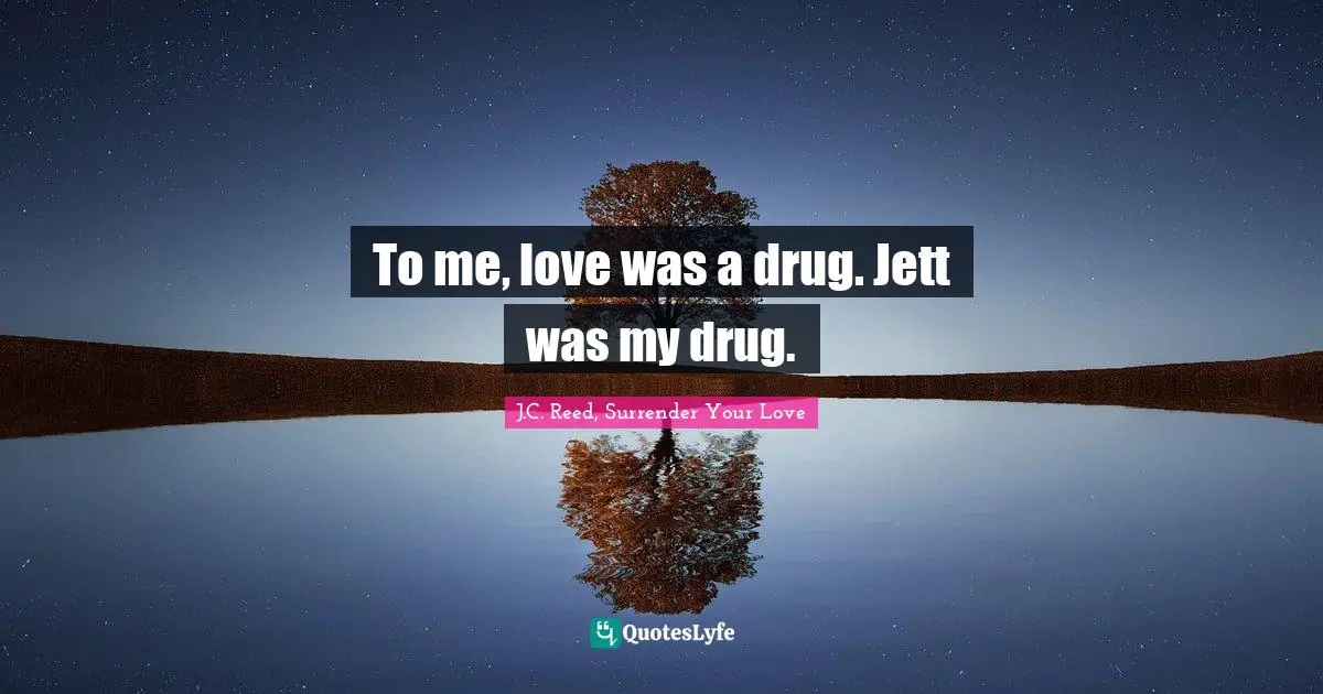 To me, love was a drug. Jett was my drug.