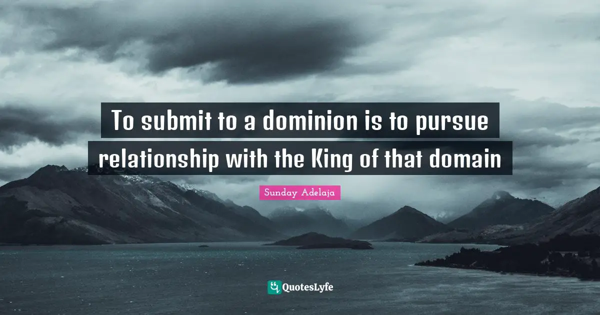 To submit to a dominion is to pursue relationship with the King of that domain