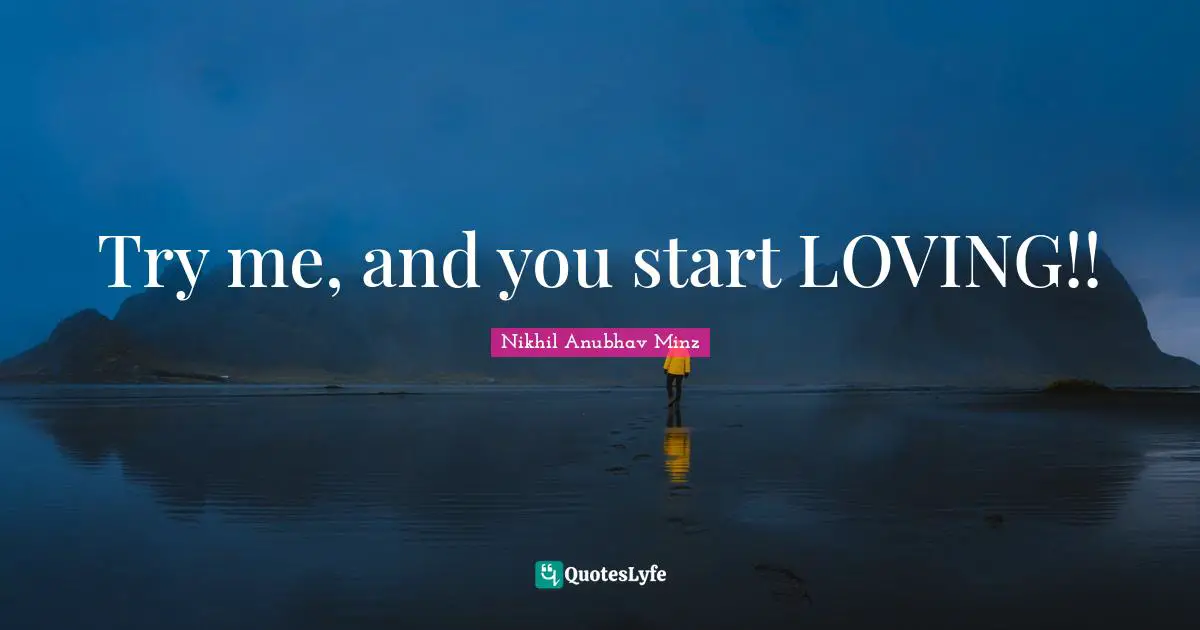 Try me, and you start LOVING!!