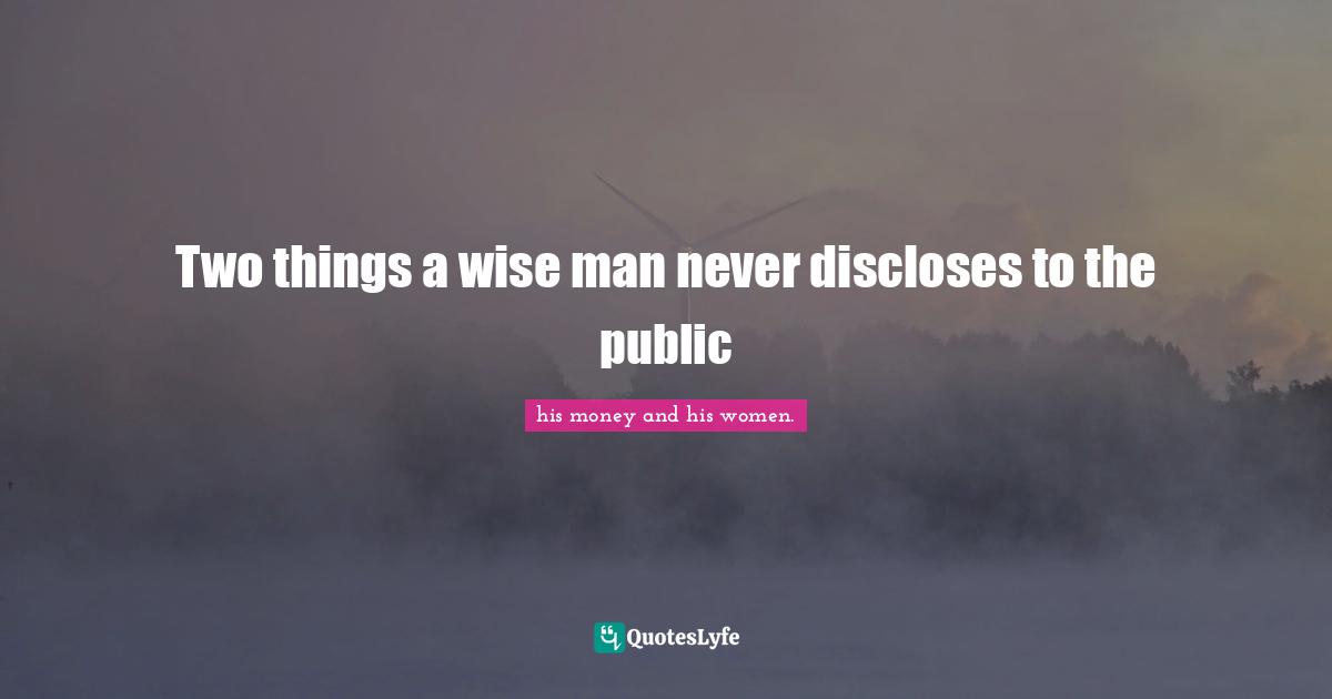 Two things a wise man never discloses to the public