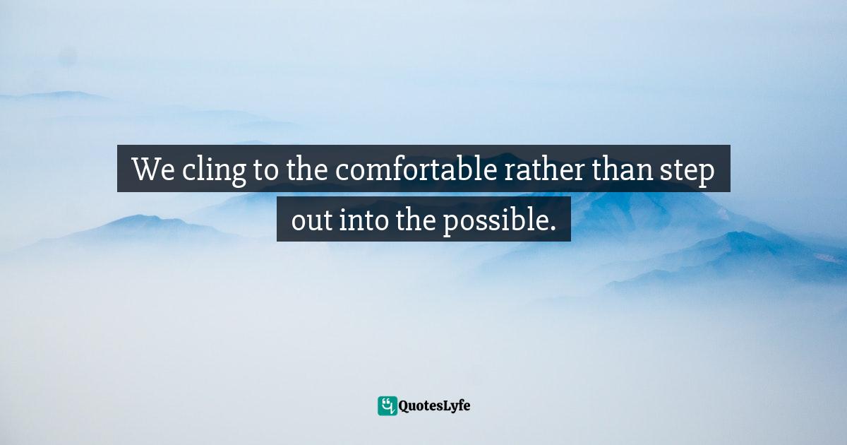 Mary DeTurris Poust, Cravings: A Catholic Wrestles With Food, Self-Image, And God Quotes: "We cling to the comfortable rather than step out into the possible."