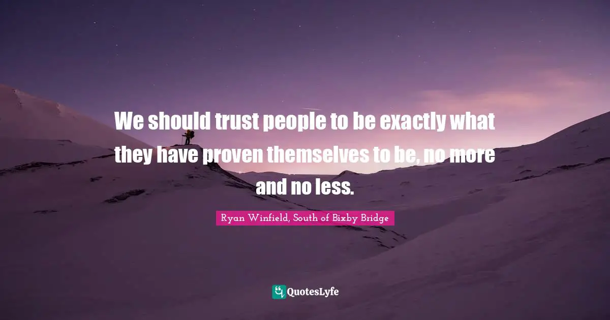 We should trust people to be exactly what they have proven themselves to be, no more and no less.
