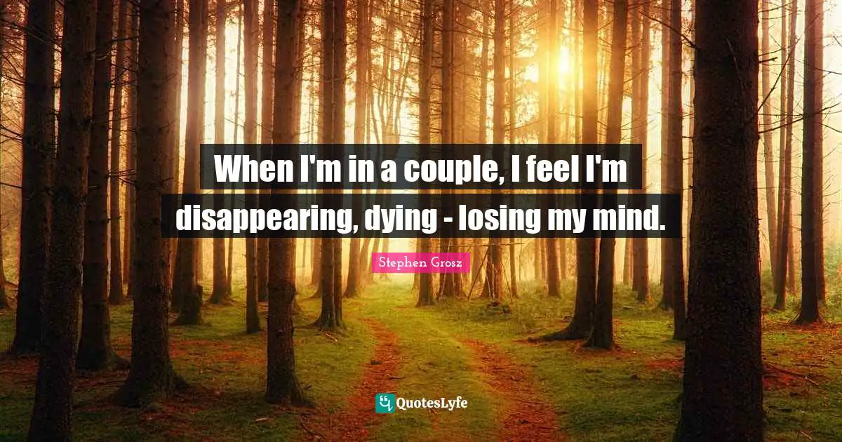 Disappearing Quotes: "When I'm in a couple, I feel I'm disappearing, dying - losing my mind."