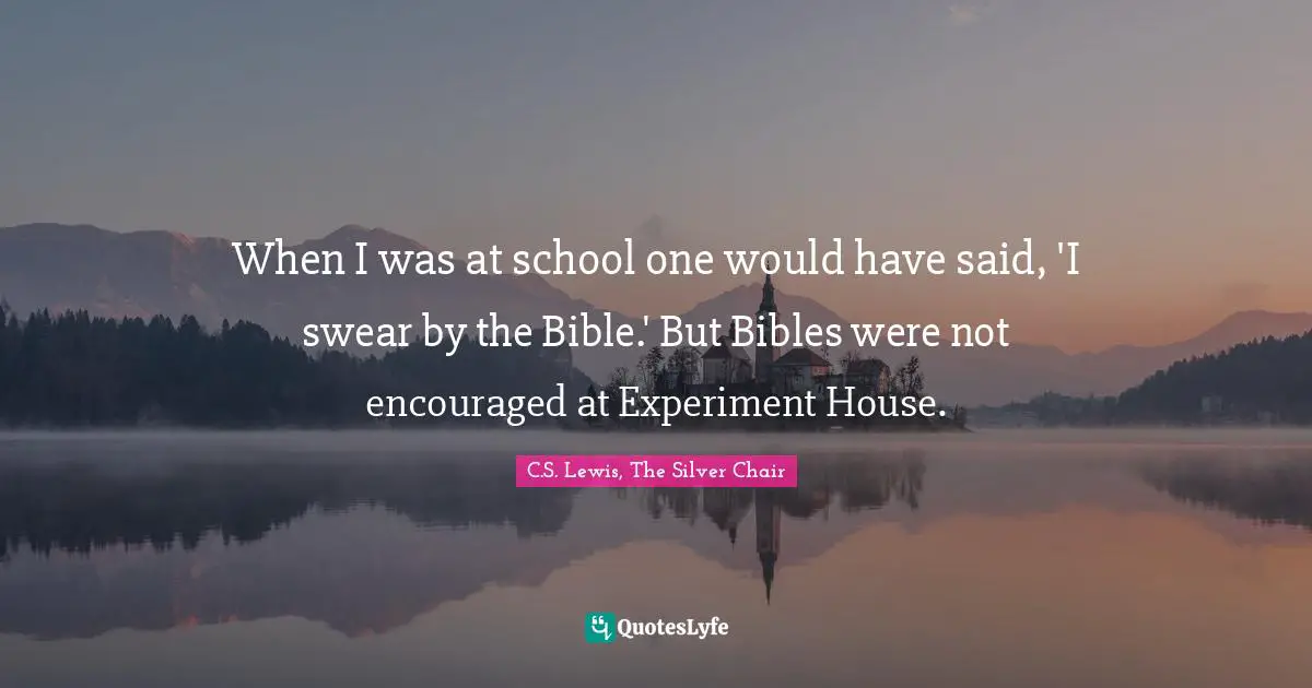 When I was at school one would have said, 'I swear by the Bible.' But Bibles were not encouraged at Experiment House.