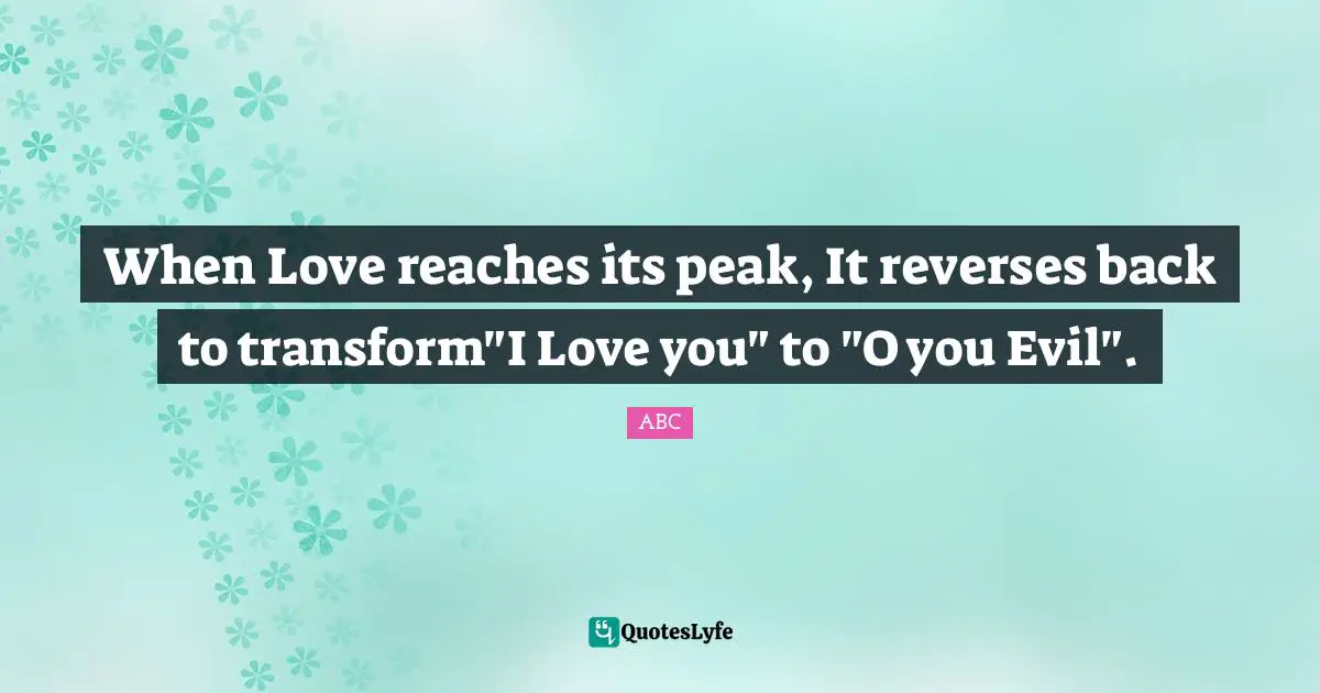 Love Hurts Quotes: "When Love reaches its peak, It reverses back to transform"I Love you" to "O you Evil"."