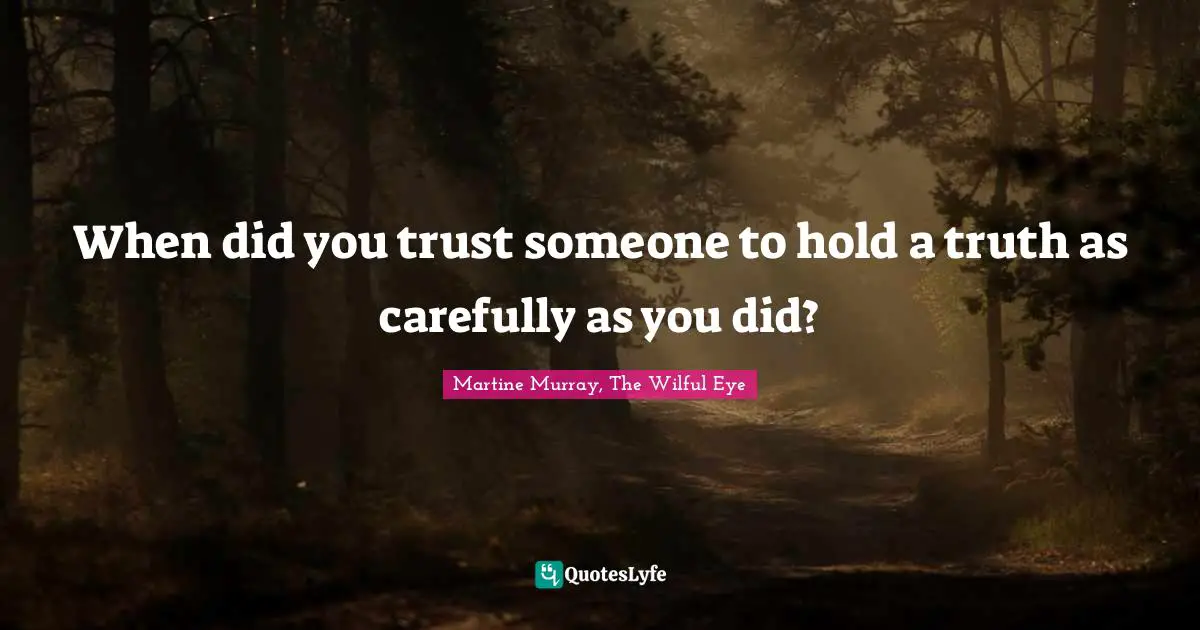 When did you trust someone to hold a truth as carefully as you did?