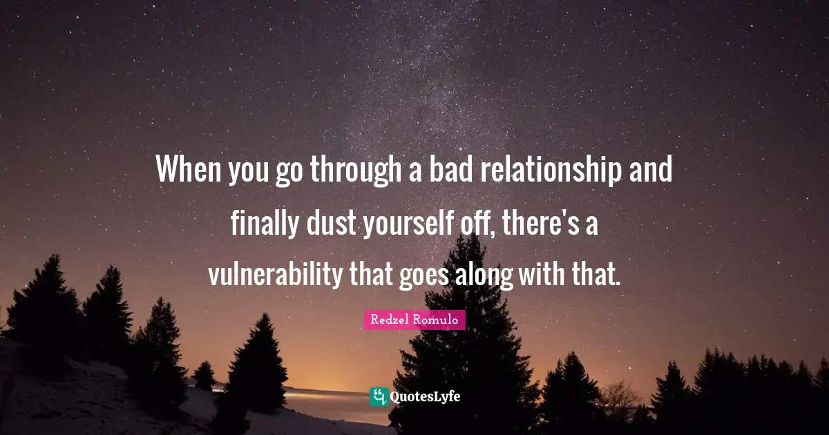 When you go through a bad relationship and finally dust yourself off, there's a vulnerability that goes along with that.