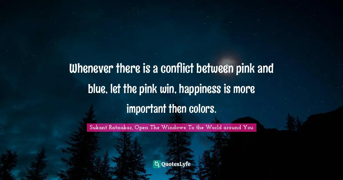 Dispute Quotes: "Whenever there is a conflict between pink and blue, let the pink win, happiness is more important then colors."