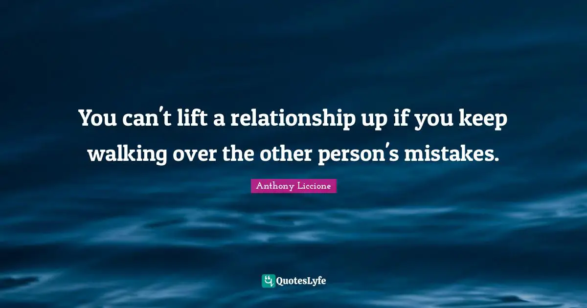 You can't lift a relationship up if you keep walking over the other person's mistakes.
