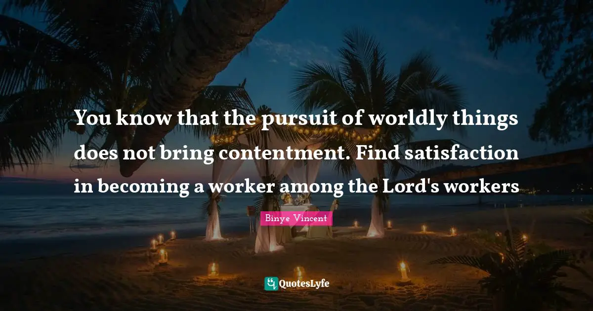 You know that the pursuit of worldly things does not bring contentment. Find satisfaction in becoming a worker among the Lord's workers