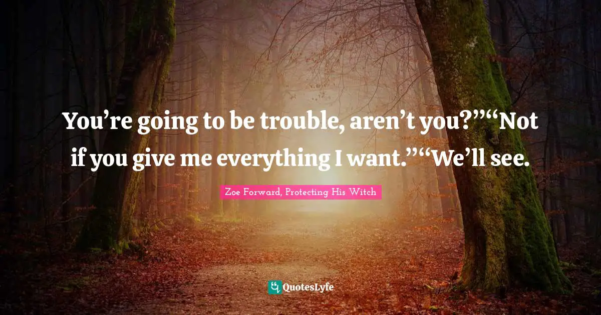 You’re going to be trouble, aren’t you?”“Not if you give me everything I want.”“We’ll see.