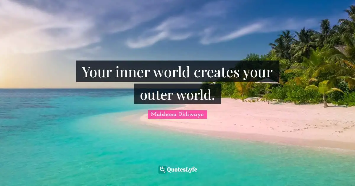 Your inner world creates your outer world.