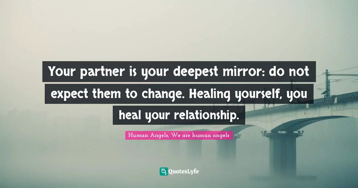 Your partner is your deepest mirror: do not expect them to change. Healing yourself, you heal your relationship.