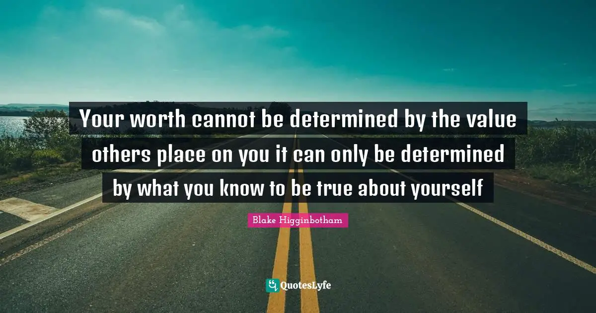 Self Value Quotes: "Your worth cannot be determined by the value others place on you it can only be determined by what you know to be true about yourself"