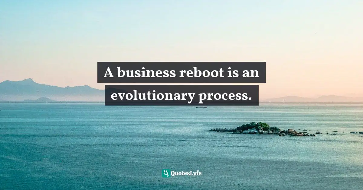 A business reboot is an evolutionary process.