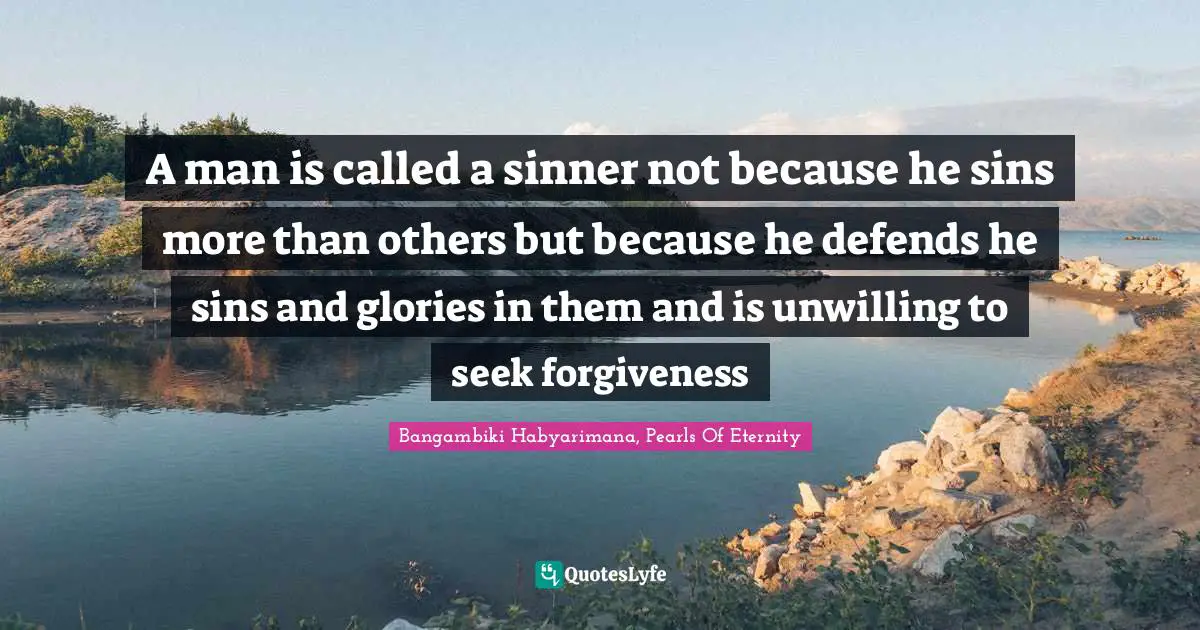 A man is called a sinner not because he sins more than others but because he defends he sins and glories in them and is unwilling to seek forgiveness