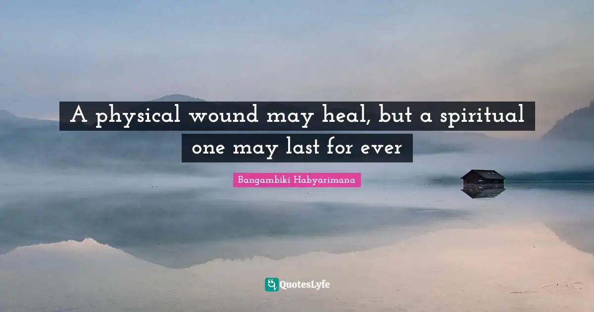 A physical wound may heal, but a spiritual one may last for ever